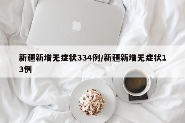 新疆新增无症状334例/新疆新增无症状13例