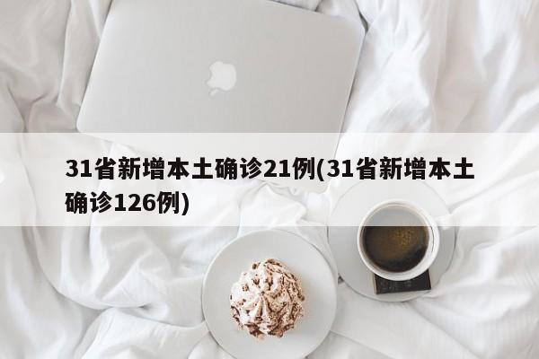 31省新增本土确诊21例(31省新增本土确诊126例)