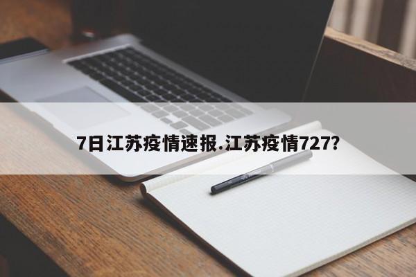 7日江苏疫情速报.江苏疫情727?