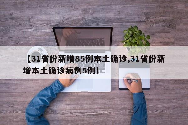 【31省份新增85例本土确诊,31省份新增本土确诊病例5例】