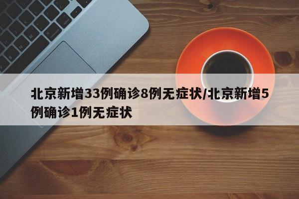 北京新增33例确诊8例无症状/北京新增5例确诊1例无症状