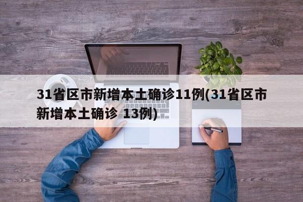 31省区市新增本土确诊11例(31省区市新增本土确诊 13例)