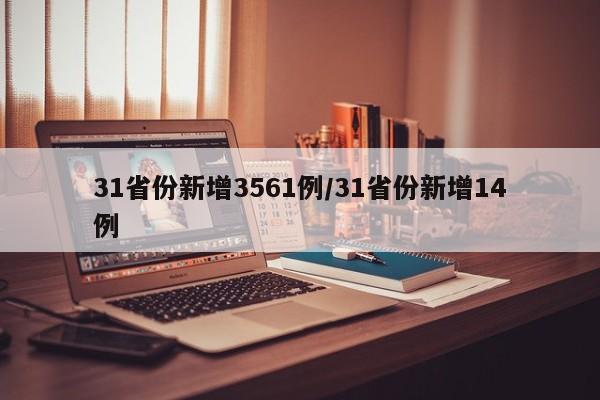 31省份新增3561例/31省份新增14例