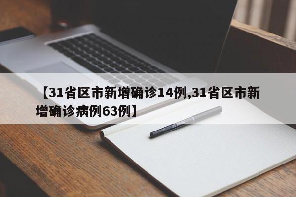 【31省区市新增确诊14例,31省区市新增确诊病例63例】
