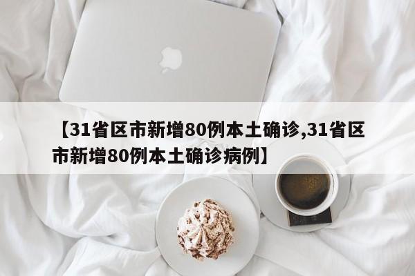 【31省区市新增80例本土确诊,31省区市新增80例本土确诊病例】