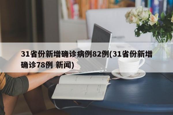 31省份新增确诊病例82例(31省份新增确诊78例 新闻)