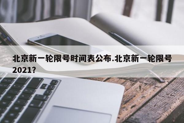 北京新一轮限号时间表公布.北京新一轮限号2021?