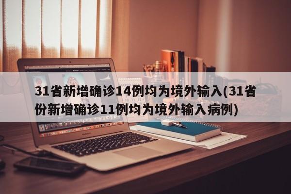 31省新增确诊14例均为境外输入(31省份新增确诊11例均为境外输入病例)