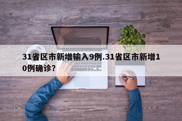 31省区市新增输入9例.31省区市新增10例确诊?