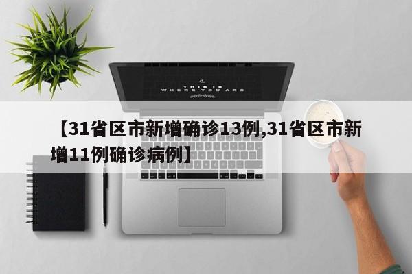 【31省区市新增确诊13例,31省区市新增11例确诊病例】