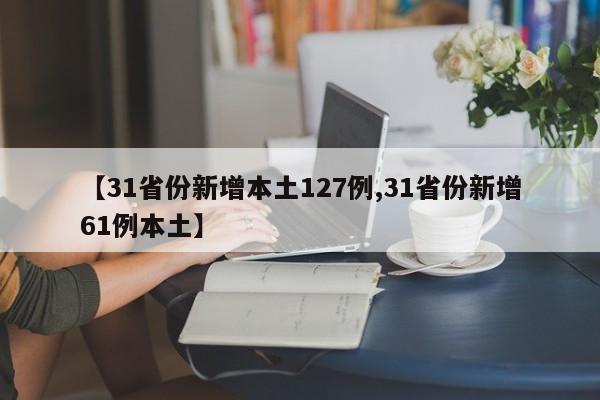 【31省份新增本土127例,31省份新增61例本土】