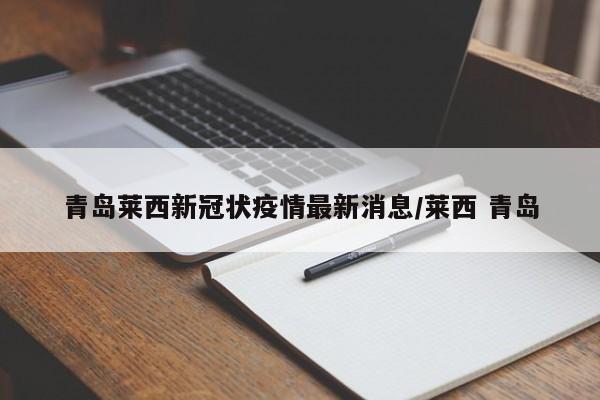 青岛莱西新冠状疫情最新消息/莱西 青岛