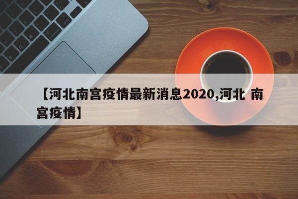 【河北南宫疫情最新消息2020,河北 南宫疫情】