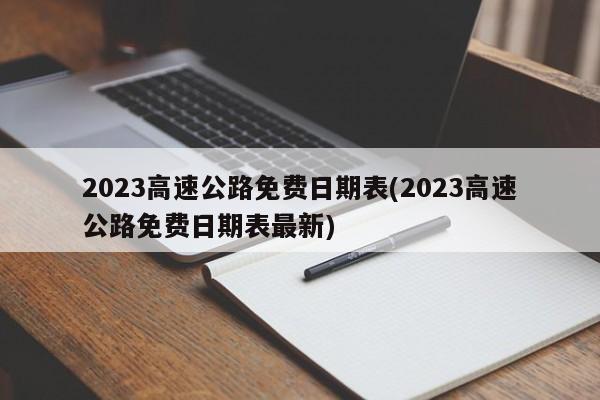 2023高速公路免费日期表(2023高速公路免费日期表最新)