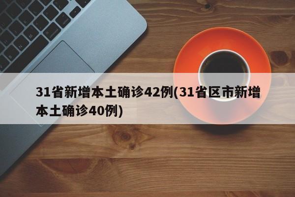 31省新增本土确诊42例(31省区市新增本土确诊40例)