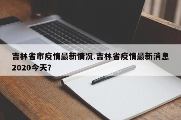 吉林省市疫情最新情况.吉林省疫情最新消息2020今天?