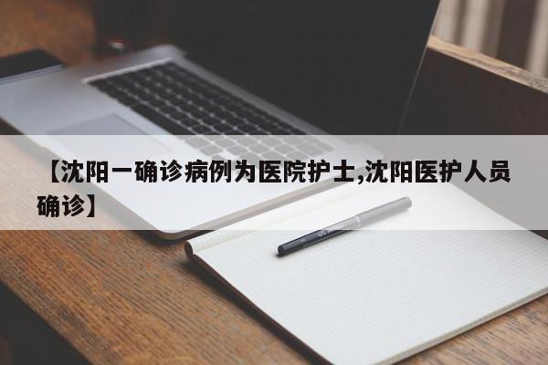 【沈阳一确诊病例为医院护士,沈阳医护人员确诊】