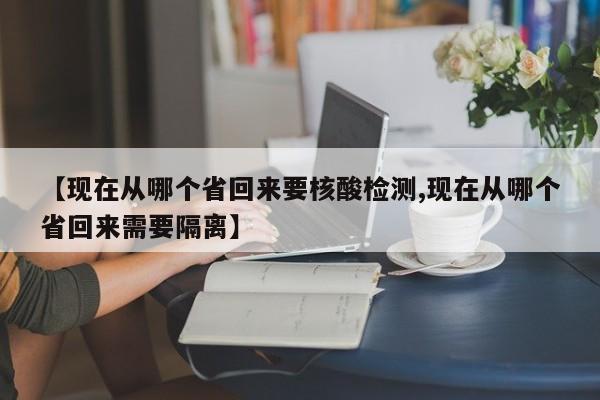 【现在从哪个省回来要核酸检测,现在从哪个省回来需要隔离】