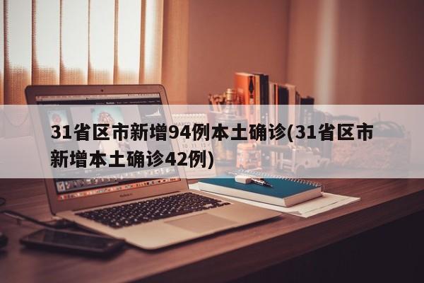 31省区市新增94例本土确诊(31省区市新增本土确诊42例)
