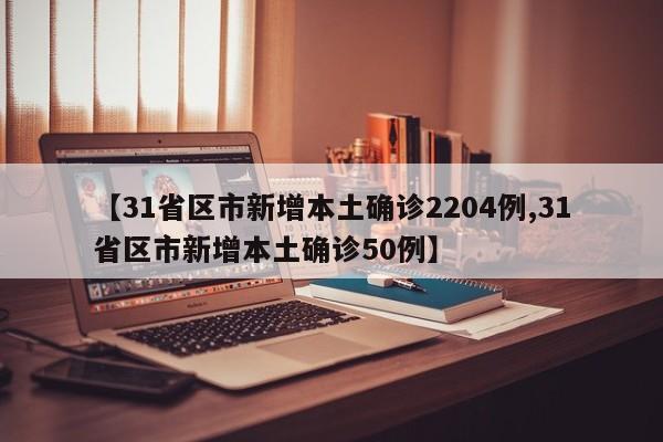 【31省区市新增本土确诊2204例,31省区市新增本土确诊50例】