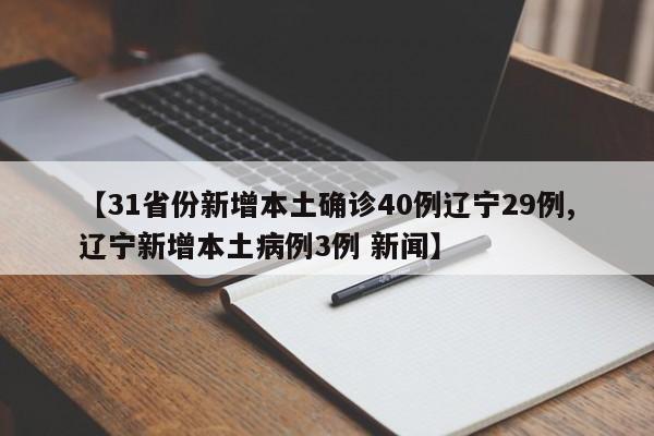【31省份新增本土确诊40例辽宁29例,辽宁新增本土病例3例 新闻】