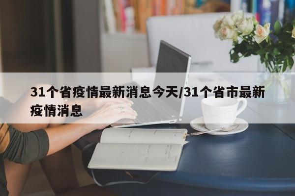 31个省疫情最新消息今天/31个省市最新疫情消息