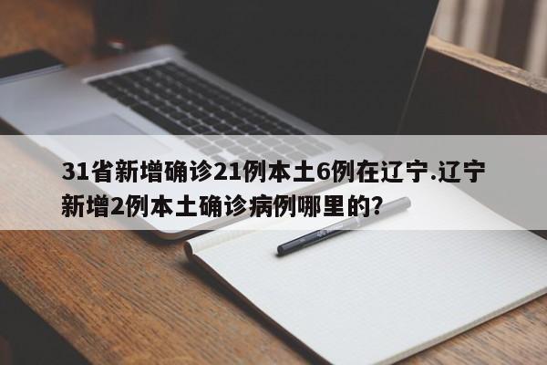 31省新增确诊21例本土6例在辽宁.辽宁新增2例本土确诊病例哪里的?