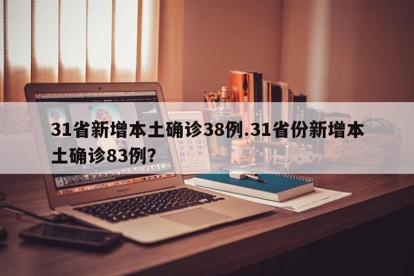 31省新增本土确诊38例.31省份新增本土确诊83例?