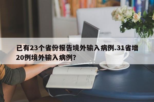 已有23个省份报告境外输入病例.31省增20例境外输入病例?