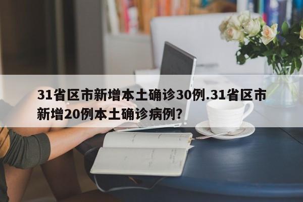 31省区市新增本土确诊30例.31省区市新增20例本土确诊病例?
