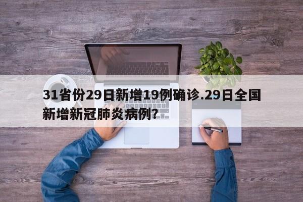 31省份29日新增19例确诊.29日全国新增新冠肺炎病例?