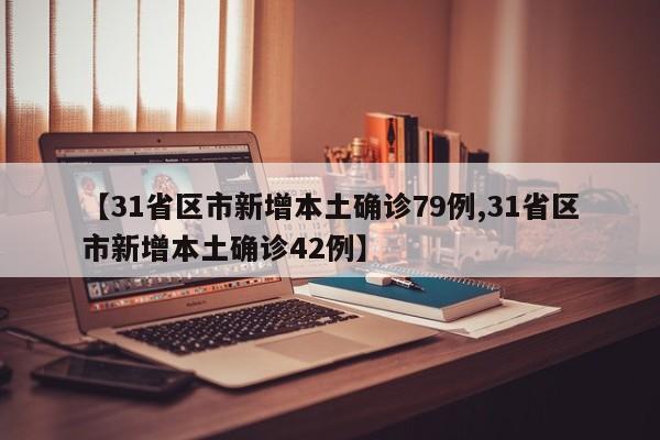 【31省区市新增本土确诊79例,31省区市新增本土确诊42例】
