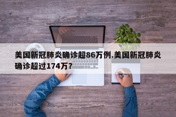 美国新冠肺炎确诊超86万例.美国新冠肺炎确诊超过174万?