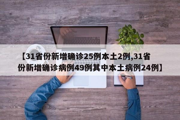 【31省份新增确诊25例本土2例,31省份新增确诊病例49例其中本土病例24例】
