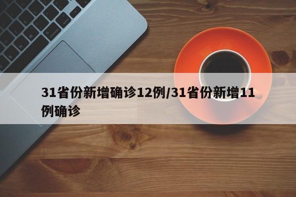 31省份新增确诊12例/31省份新增11例确诊