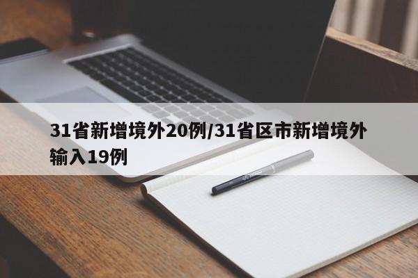 31省新增境外20例/31省区市新增境外输入19例