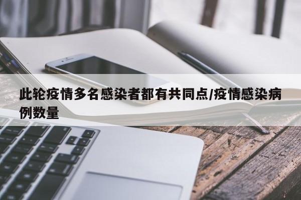 此轮疫情多名感染者都有共同点/疫情感染病例数量