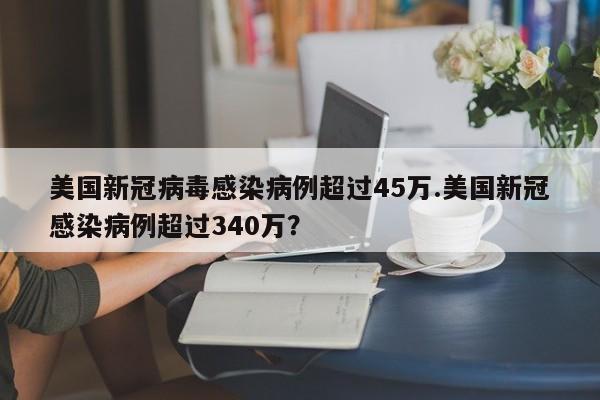 美国新冠病毒感染病例超过45万.美国新冠感染病例超过340万?