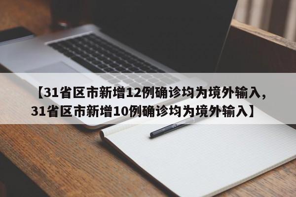 【31省区市新增12例确诊均为境外输入,31省区市新增10例确诊均为境外输入】
