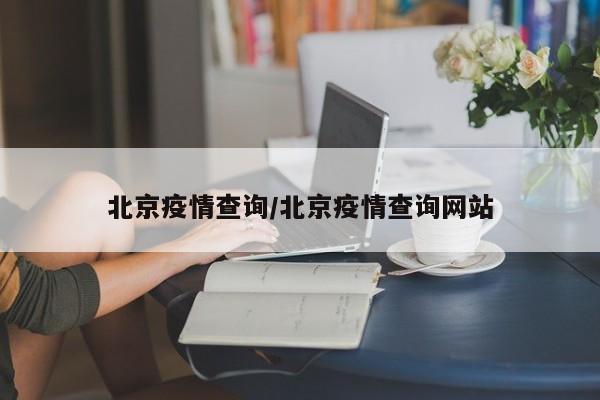 北京疫情查询/北京疫情查询网站