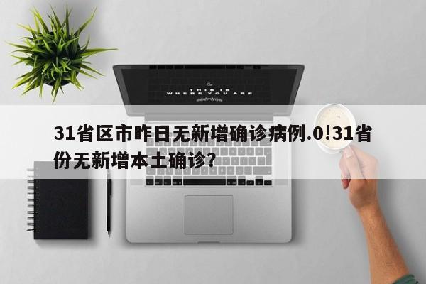 31省区市昨日无新增确诊病例.0!31省份无新增本土确诊?
