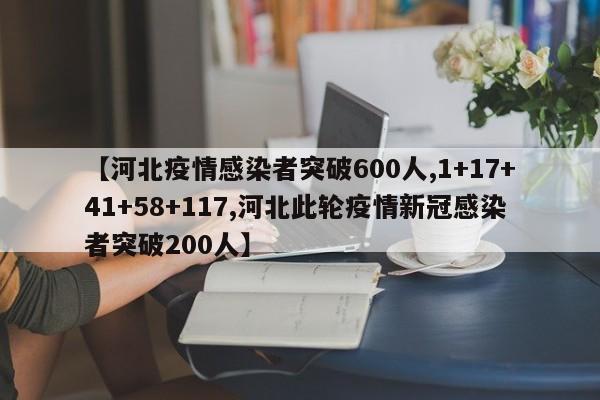 【河北疫情感染者突破600人,1+17+41+58+117,河北此轮疫情新冠感染者突破200人】