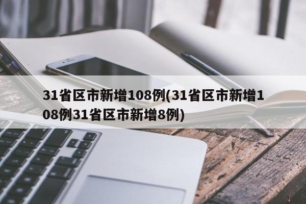 31省区市新增108例(31省区市新增108例31省区市新增8例)