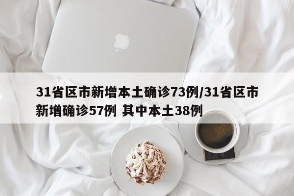 31省区市新增本土确诊73例/31省区市新增确诊57例 其中本土38例
