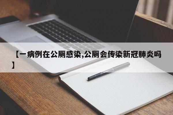 【一病例在公厕感染,公厕会传染新冠肺炎吗】