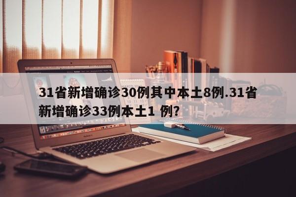 31省新增确诊30例其中本土8例.31省新增确诊33例本土1 例?