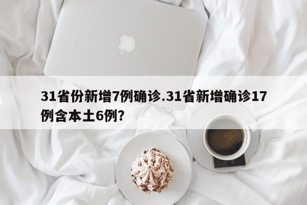 31省份新增7例确诊.31省新增确诊17例含本土6例?