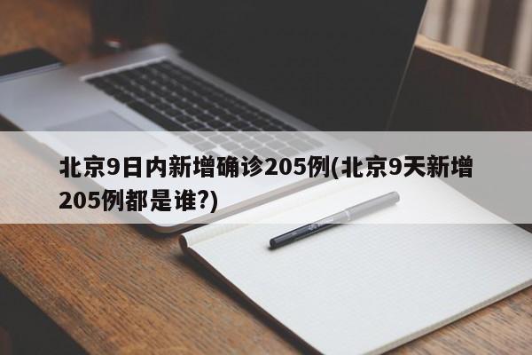 北京9日内新增确诊205例(北京9天新增205例都是谁?)