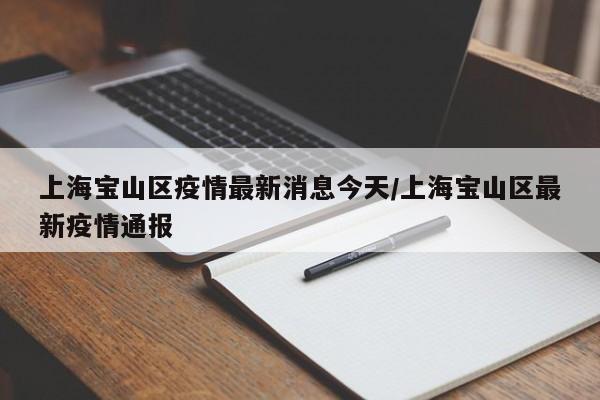 上海宝山区疫情最新消息今天/上海宝山区最新疫情通报