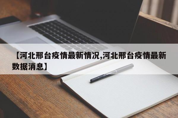 【河北邢台疫情最新情况,河北邢台疫情最新数据消息】